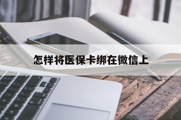 安宁最新怎样将医保卡绑在微信上方法分析(最方便真实的安宁怎么用医保卡绑定微信方法)