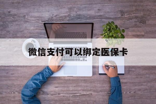 安宁最新微信支付可以绑定医保卡方法分析(最方便真实的安宁微信可以绑医保吗方法)