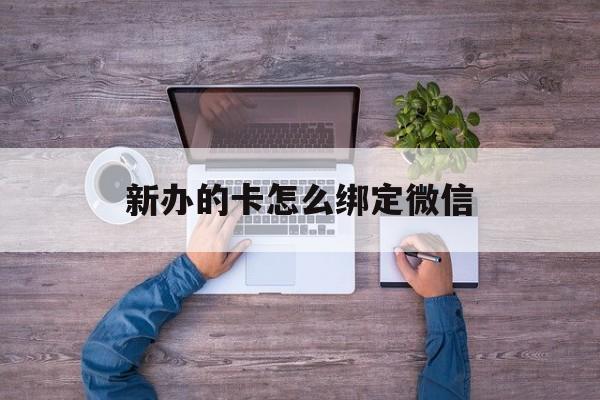 安宁最新新办的卡怎么绑定微信方法分析(最方便真实的安宁新办的卡怎么注册微信方法)