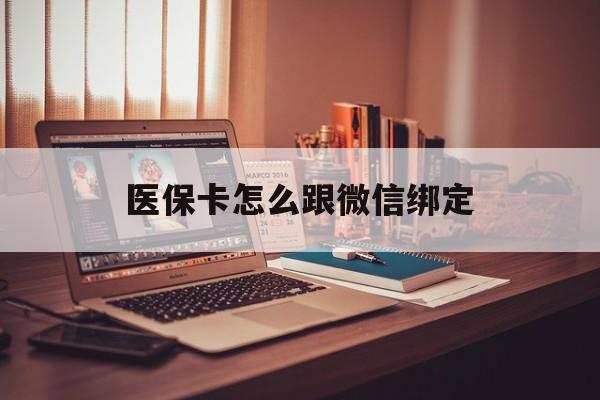 安宁最新医保卡怎么跟微信绑定方法分析(最方便真实的安宁医保卡如何和微信绑定方法)