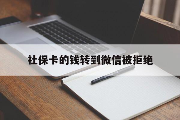 安宁最新社保卡的钱转到微信被拒绝方法分析(最方便真实的安宁社保卡转进去的钱转不出来了怎么办?方法)