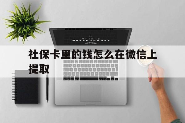 安宁最新社保卡里的钱怎么在微信上提取方法分析(最方便真实的安宁社保卡怎么取钱到微信方法)