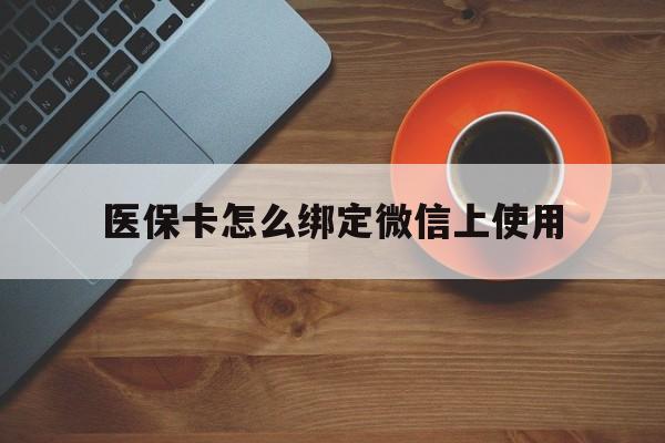 安宁最新医保卡怎么绑定微信上使用方法分析(最方便真实的安宁医保卡怎么绑定手机微信方法)