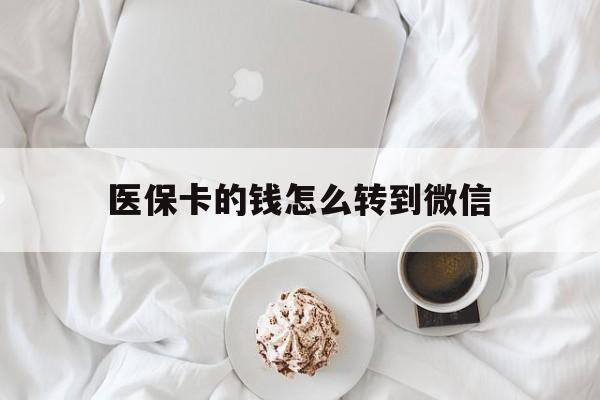 安宁最新医保卡的钱怎么转到微信方法分析(最方便真实的安宁医保卡有几千块钱怎么取出来方法)