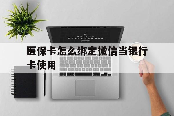安宁最新医保卡怎么绑定微信当银行卡使用方法分析(最方便真实的安宁医保卡怎样绑定手机微信方法)