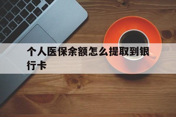 安宁最新个人医保余额怎么提取到银行卡方法分析(最方便真实的安宁医保个人账号余额怎么取现方法)
