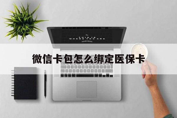 安宁最新微信卡包怎么绑定医保卡方法分析(最方便真实的安宁微信医保卡怎么绑定银行卡方法)
