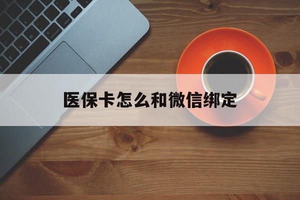 安宁最新医保卡怎么和微信绑定方法分析(最方便真实的安宁医保卡怎么和微信绑定在一起方法)